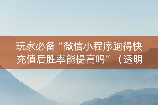 玩家必备“微信小程序跑得快充值后胜率能提高吗”（透明器教程)