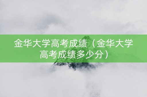 金华大学高考成绩（金华大学高考成绩多少分）