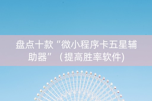 盘点十款“微小程序卡五星辅助器”（提高胜率软件)