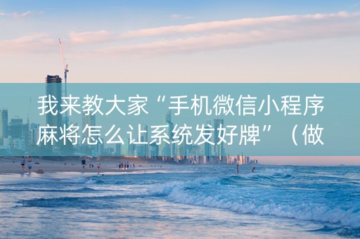 我来教大家“手机微信小程序麻将怎么让系统发好牌”（做弊器软件下载)