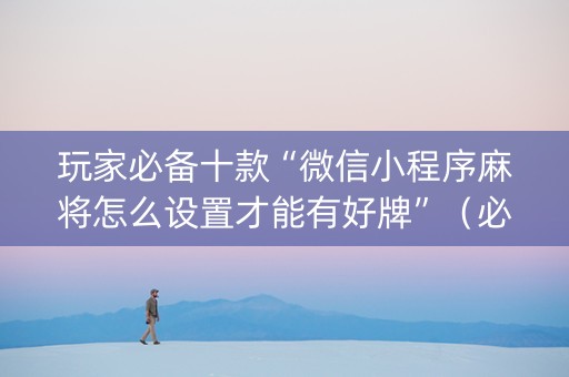 玩家必备十款“微信小程序麻将怎么设置才能有好牌”（必赢神器)