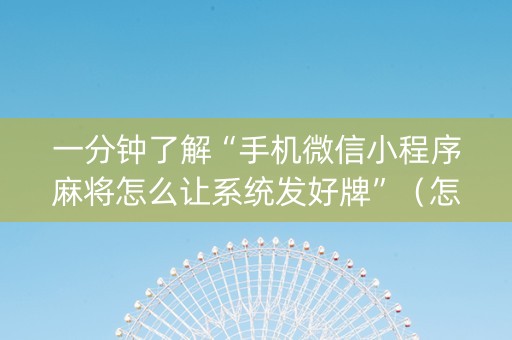一分钟了解“手机微信小程序麻将怎么让系统发好牌”（怎么提高胜率)