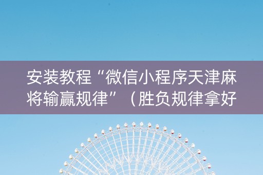 安装教程“微信小程序天津麻将输赢规律”（胜负规律拿好牌)