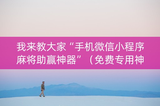 我来教大家“手机微信小程序麻将助赢神器”（免费专用神器)