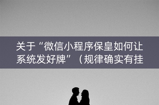 关于“微信小程序保皇如何让系统发好牌”（规律确实有挂)