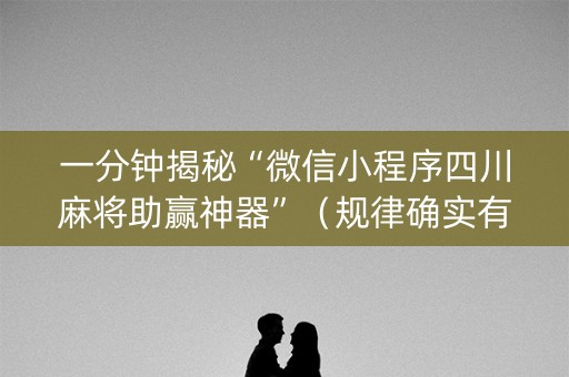 一分钟揭秘“微信小程序四川麻将助赢神器”（规律确实有挂)