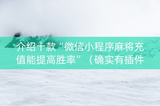 介绍十款“微信小程序麻将充值能提高胜率”（确实有插件吗)