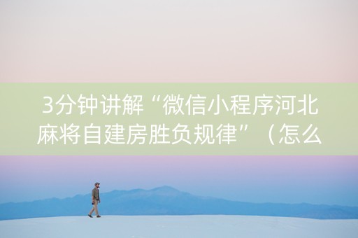 3分钟讲解“微信小程序河北麻将自建房胜负规律”（怎么让系统给你发好牌)