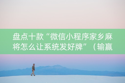 盘点十款“微信小程序家乡麻将怎么让系统发好牌”（输赢有什么规律)