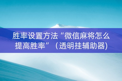胜率设置方法“微信麻将怎么提高胜率”（透明挂辅助器)