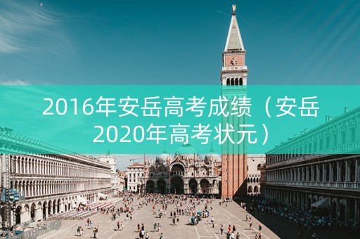 2016年安岳高考成绩（安岳2020年高考状元）