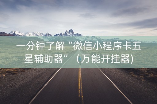 一分钟了解“微信小程序卡五星辅助器”（万能开挂器)