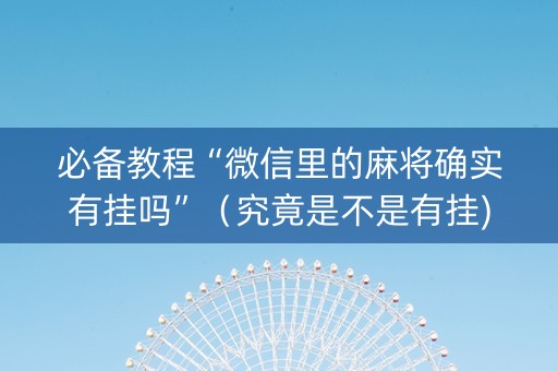 必备教程“微信里的麻将确实有挂吗”（究竟是不是有挂)