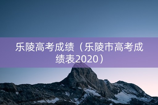 乐陵高考成绩（乐陵市高考成绩表2020）