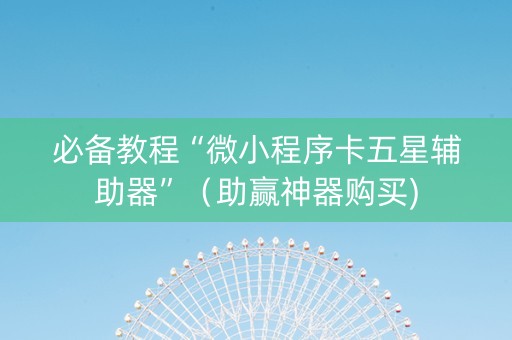 必备教程“微小程序卡五星辅助器”（助赢神器购买)