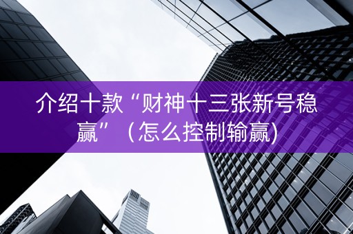 介绍十款“财神十三张新号稳赢”（怎么控制输赢)