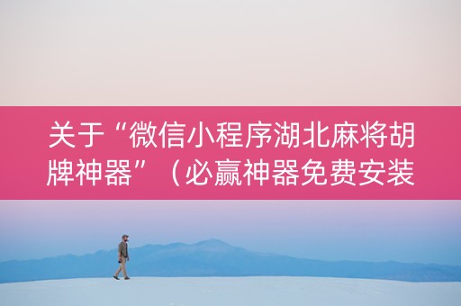 关于“微信小程序湖北麻将胡牌神器”（必赢神器免费安装)