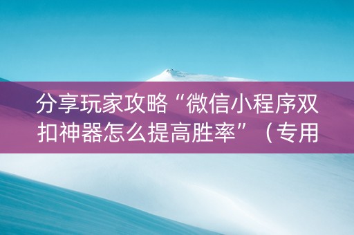 分享玩家攻略“微信小程序双扣神器怎么提高胜率”（专用神器)