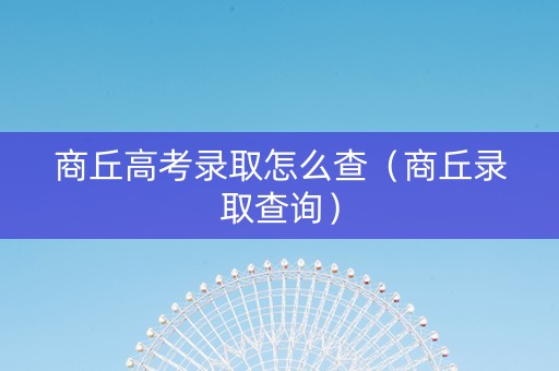 商丘高考录取怎么查（商丘录取查询）