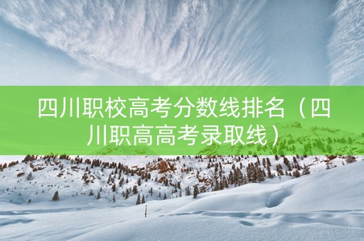 四川职校高考分数线排名（四川职高高考录取线）