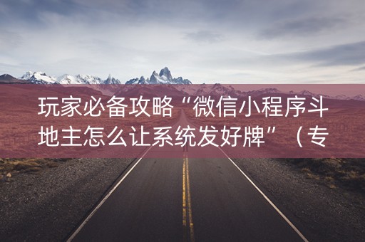 玩家必备攻略“微信小程序斗地主怎么让系统发好牌”（专用神器下载)