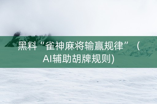 黑料“雀神麻将输赢规律”（AI辅助胡牌规则)