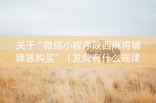 关于“微信小程序陕西麻将辅牌器购买”（发牌有什么规律吗)