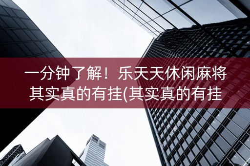 一分钟了解！乐天天休闲麻将其实真的有挂(其实真的有挂)