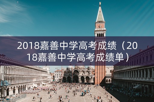 2018嘉善中学高考成绩（2018嘉善中学高考成绩单）