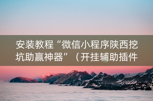 安装教程“微信小程序陕西挖坑助赢神器”（开挂辅助插件)