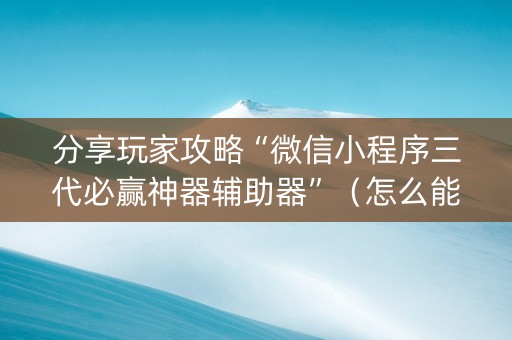 分享玩家攻略“微信小程序三代必赢神器辅助器”（怎么能调好牌)