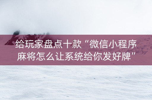 给玩家盘点十款“微信小程序麻将怎么让系统给你发好牌”（怎么控制输赢)