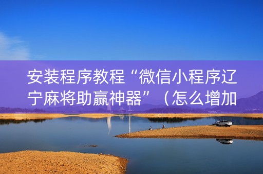 安装程序教程“微信小程序辽宁麻将助赢神器”（怎么增加胜率)