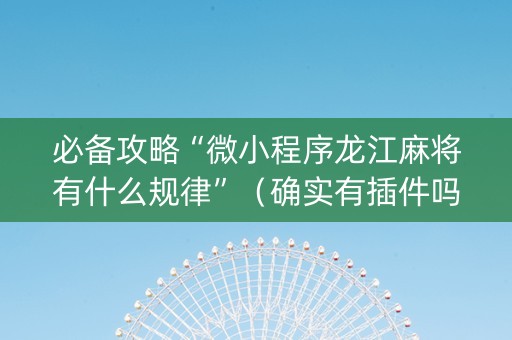 必备攻略“微小程序龙江麻将有什么规律”（确实有插件吗)