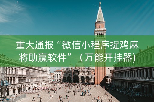 重大通报“微信小程序捉鸡麻将助赢软件”（万能开挂器)