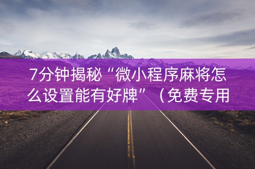 7分钟揭秘“微小程序麻将怎么设置能有好牌”（免费专用神器)