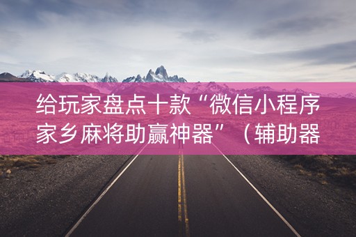 给玩家盘点十款“微信小程序家乡麻将助赢神器”（辅助器插件)