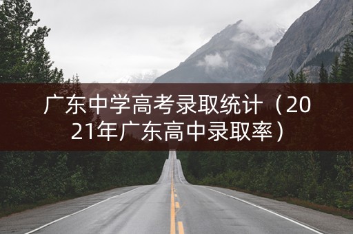 广东中学高考录取统计（2021年广东高中录取率）