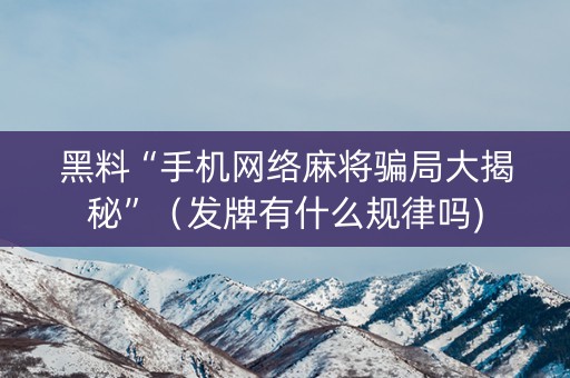黑料“手机网络麻将骗局大揭秘”（发牌有什么规律吗)