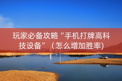 玩家必备攻略“手机打牌高科技设备”（怎么增加胜率)