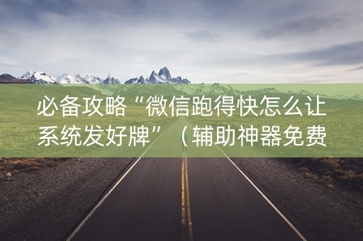 必备攻略“微信跑得快怎么让系统发好牌”（辅助神器免费)