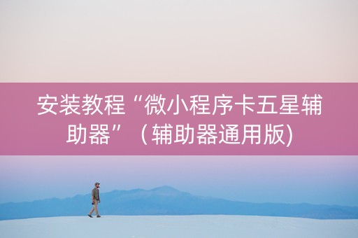 安装教程“微小程序卡五星辅助器”（辅助器通用版)