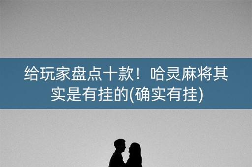 给玩家盘点十款！哈灵麻将其实是有挂的(确实有挂)