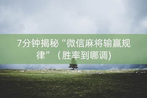7分钟揭秘“微信麻将输赢规律”（胜率到哪调)