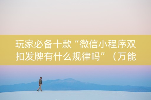 玩家必备十款“微信小程序双扣发牌有什么规律吗”（万能开挂器)