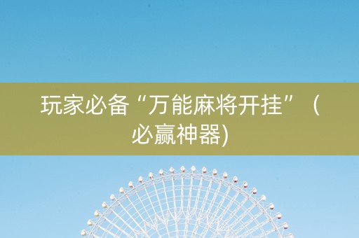 玩家必备“万能麻将开挂”（必赢神器)