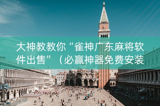 大神教教你“雀神广东麻将软件出售”（必赢神器免费安装)