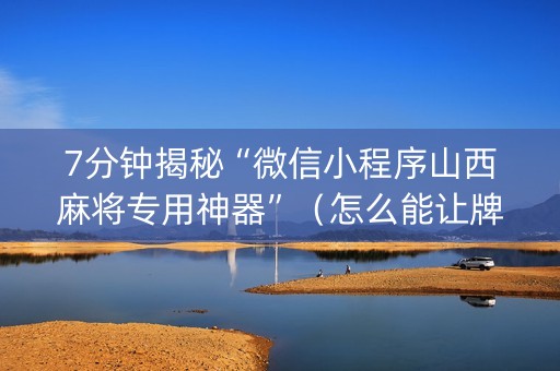 7分钟揭秘“微信小程序山西麻将专用神器”（怎么能让牌好一点)