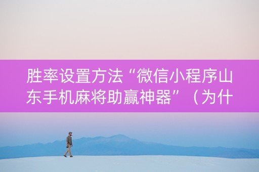 胜率设置方法“微信小程序山东手机麻将助赢神器”（为什么有人一直赢)