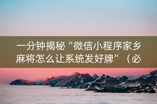 一分钟揭秘“微信小程序家乡麻将怎么让系统发好牌”（必赢神器辅助器)